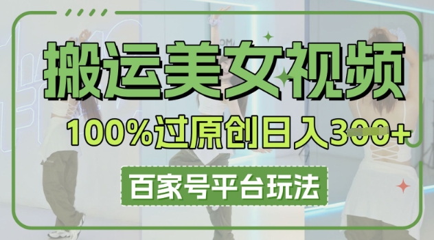 搬运美女视频100%过原创大揭秘,百家号平台玩法,轻松日入3张(可矩阵)-云网创
