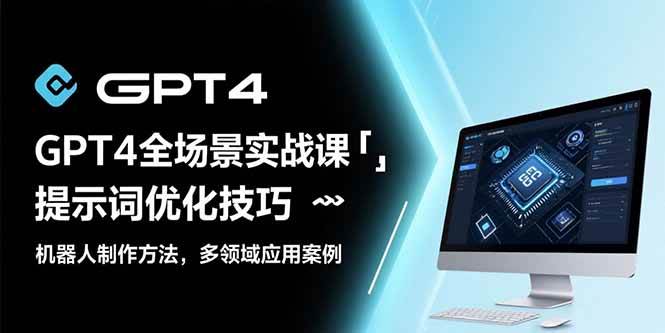 (15499期)GPT4全场景实战课:提示词优化技巧,机器人制作方法,多领域应用案例-云网创