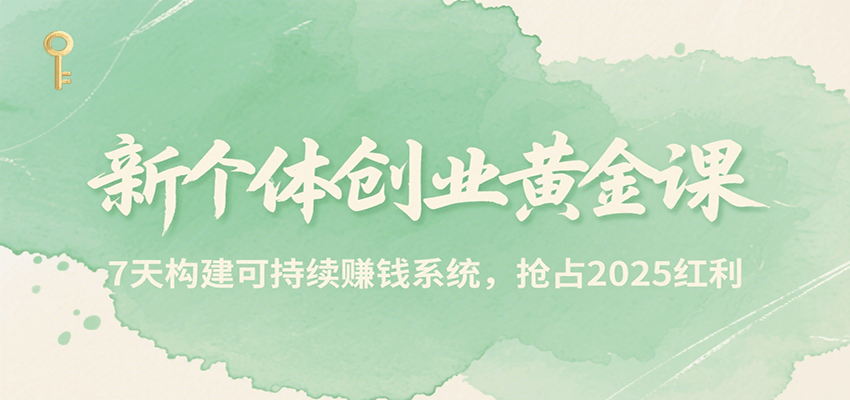 新个体创业黄金课,7天构建可持续赚钱系统,抢占2025红利-云网创