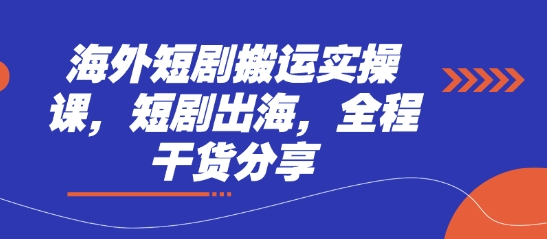 海外短剧搬运实操课,短剧出海,全程干货分享-云网创