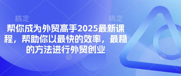 帮你成为外贸高手2025最新课程,帮助你以最快的效率,最稳的方法进行外贸创业-云网创