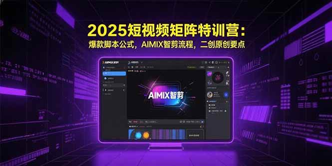 (15475期)2025短视频矩阵特训营:爆款脚本公式,AIMIX智剪流程,二创原创要点-云网创
