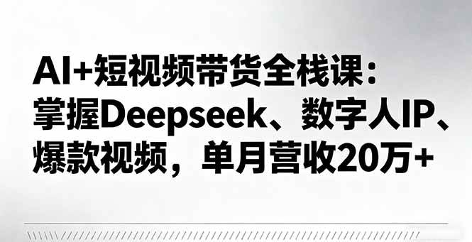 (16180期)AI+短视频带货全栈课:掌握Deepseek、数字人IP、爆款视频,单月营收20万+-云网创