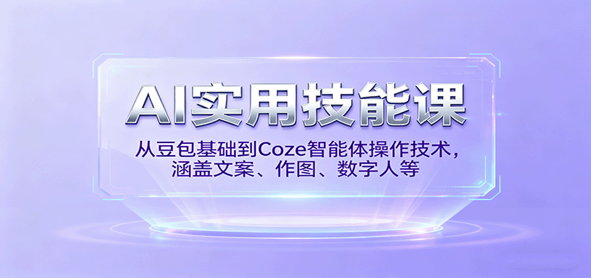 AI实用技能课,从豆包基础到Coze智能体操作技术,涵盖文案、作图、数字人等-云网创