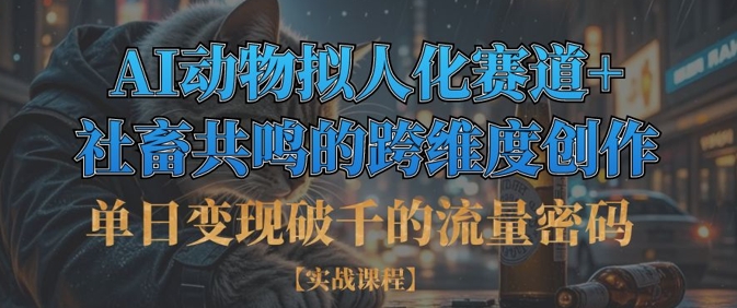单日变现破千的流量密码,AI动物拟人化赛道+社畜共鸣的跨维度创作-云网创