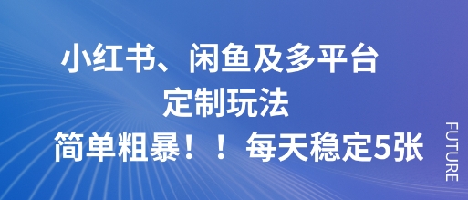 小红书、闲鱼及多平台定制玩法简单粗暴!每天稳定5张-云网创