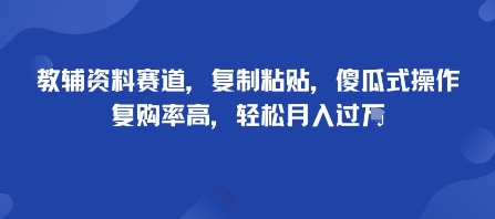 教辅资料赛道，复制粘贴，傻瓜式操作，复购率高，轻松月入过1W-云网创
