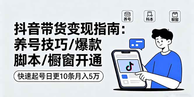 (16069期)抖音带货变现指南:养号技巧/爆款脚本/橱窗开通,快速起号日更10条月入5万-云网创