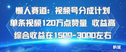 懒人赛道:视频号分成计划单条视频120W点赞量 收益高综合收益在1.5K左右-云网创