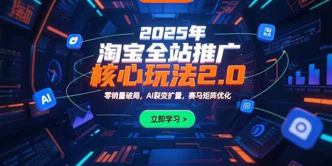 (15473期)2025年淘宝全站推广核心玩法2.0:零销量破局,AI裂变扩量,赛马矩阵优化-云网创