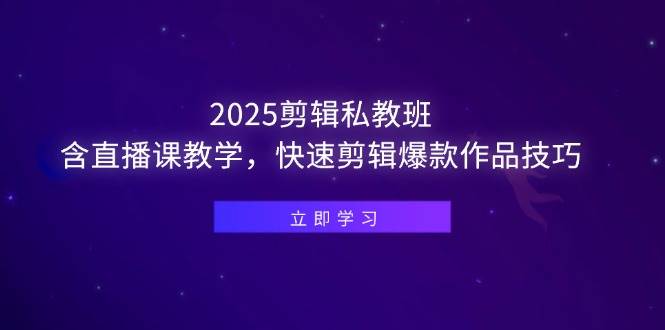 (14649期)2025剪辑私教班,含直播课教学,快速剪辑爆款作品技巧-云网创