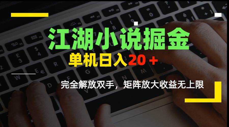(15373期)江湖小说掘金,单机日入20+,完全解放双手,矩阵放大收益无上限-云网创
