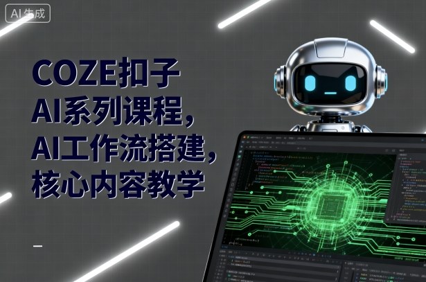 COZE扣子AI系列课程,AI工作流搭建,核心内容教学-云网创
