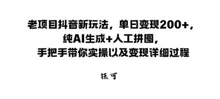 老项目抖音新玩法,单日变现2张,纯AI生成+人工拼图,手把手带你实操以及变现详细过程-云网创