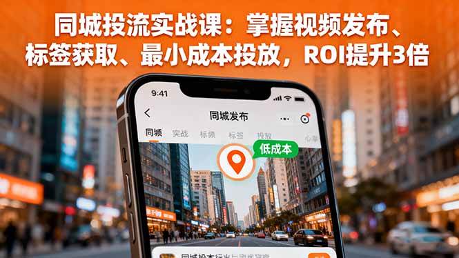 (16172期)同城投流实战课:掌握视频发布、标签获取、最小成本投放,ROI提升3倍-云网创