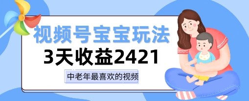 视频号宝宝玩法,三天收益2k+,操作简单,小白可做项目-云网创
