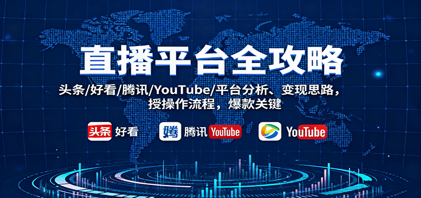 直播平台全攻略:头条/好看/腾讯/YouTube/平台分析、变现思路,授操作流程,爆款关键-云网创