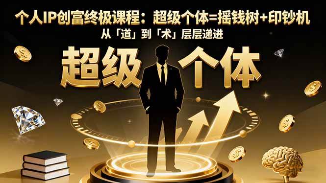 (16365期)个人IP创富终极课程:超级个体=摇钱树+印钞机,从「道」到「术」层层递进-云网创