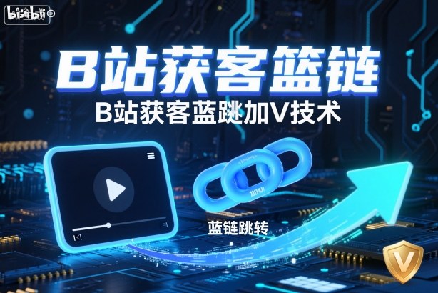 B站获客篮链跳转加V技术,B站获客蓝链跳转技术-云网创