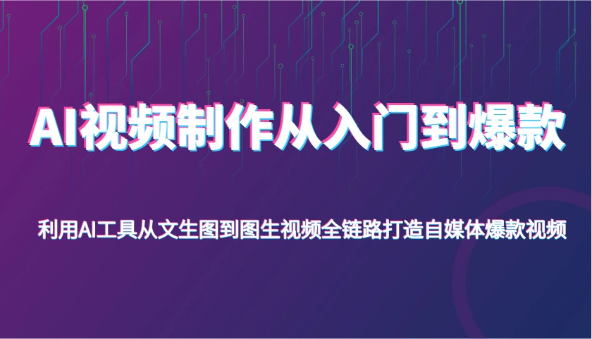 AI视频制作从入门到爆款，利用AI工具从文生图到图生视频，全链路打造自媒体爆款视频-云网创
