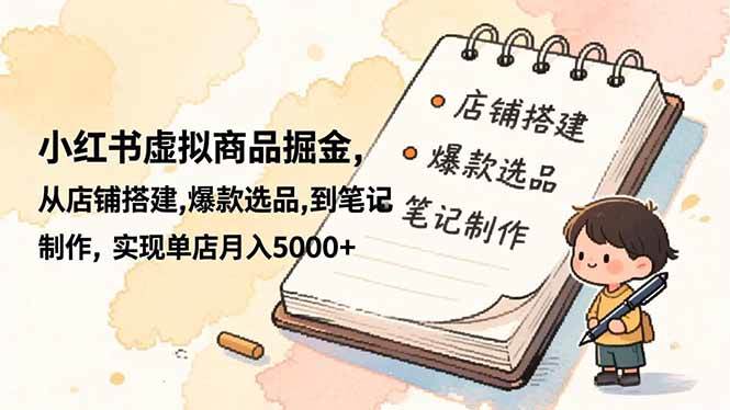 （16627期）小红书虚拟商品掘金，从店铺搭建,爆款选品,到笔记制作，实现单店月入5000+-云网创