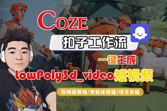 Coze扣子智能体工作流一键生成“LowPoly3d_video“短视频,全流程保姆级教学-云网创
