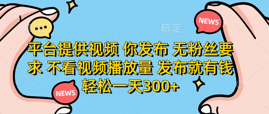(14317期)平台提供视频 你发布 无粉丝要求 不看视频播放量 发布就有钱 轻松一天300+-云网创