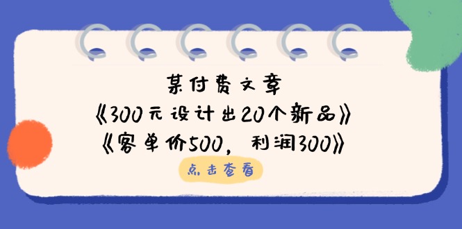 (14209期)某付费文章:《300元设计出20个新品》+《客单价500,利润300》-云网创