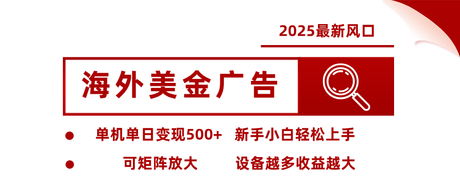 2025最新风口 海外美金广告单机单日变现500+ 可矩阵放大 新手小白轻松上手-云网创