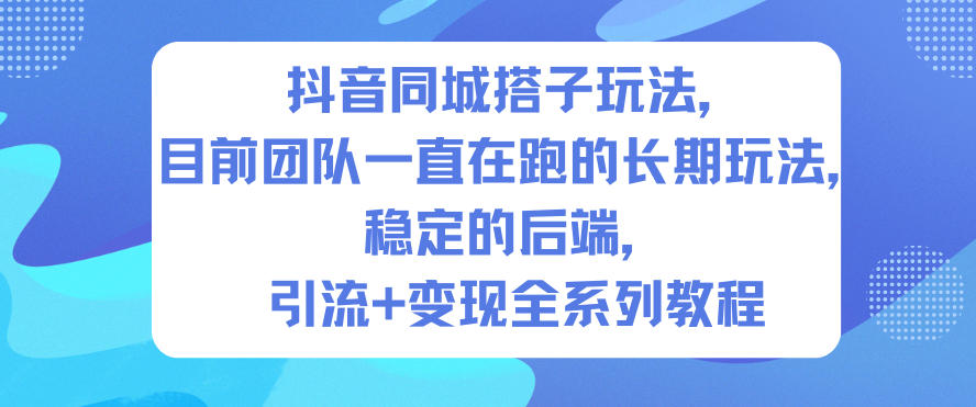 抖音同城搭子玩法，目前团队一直在跑的长期玩法，稳定的后端，引流+变现全系列教程-云网创