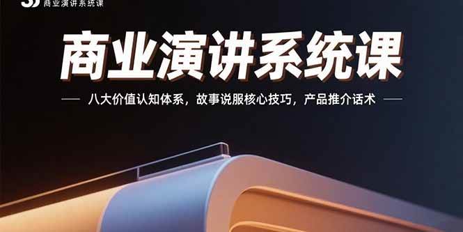 （15558期）商业演讲系统课：八大价值认知体系，故事说服核心技巧，产品推介话术-云网创