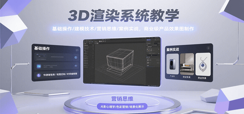 3D渲染系统教学,基础操作/建模技术/营销思维/案例实战,商业级产品效果图制作-云网创