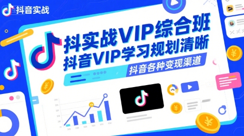 抖音实战VIP综合班,抖音VIP学习规划请晰抖音各种变现渠道-云网创