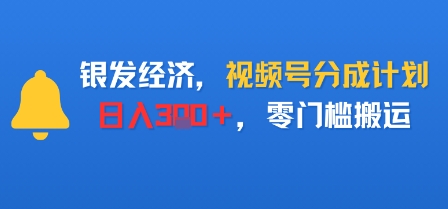 银发经济,视频号分成计划,日入3张+,零门槛搬运-云网创