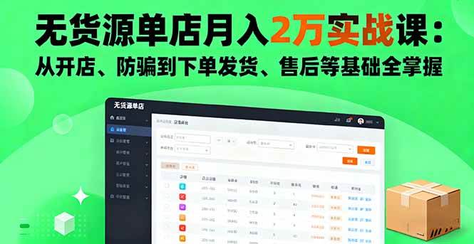 (16214期)无货源单店月入2万实战课:从开店、防骗到下单发货、售后等基础全掌握-云网创