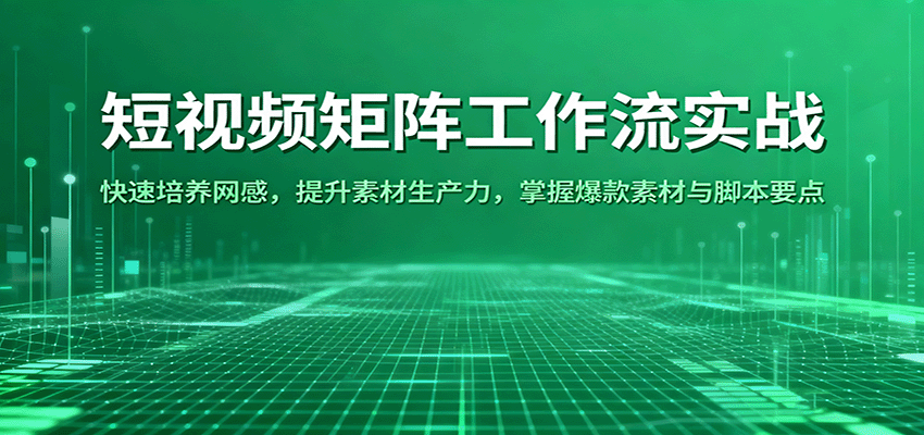 短视频矩阵工作流实战:快速培养网感,提升素材生产力,掌握爆款素材与脚本要点-云网创