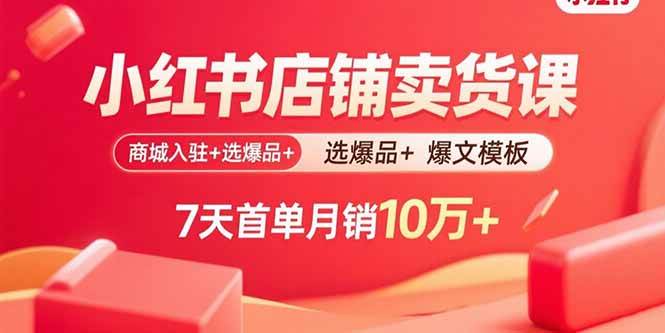 (15955期)小红书店铺卖货课:商城入驻+选爆品+爆文模板,7天首单月销10万+-云网创