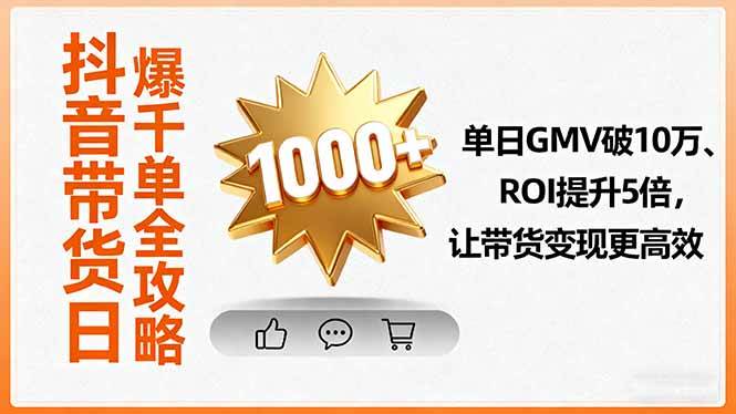 (16087期)抖音带货日爆千单全攻略,单日GMV破10万、ROI提升5倍,让带货变现更高效-云网创
