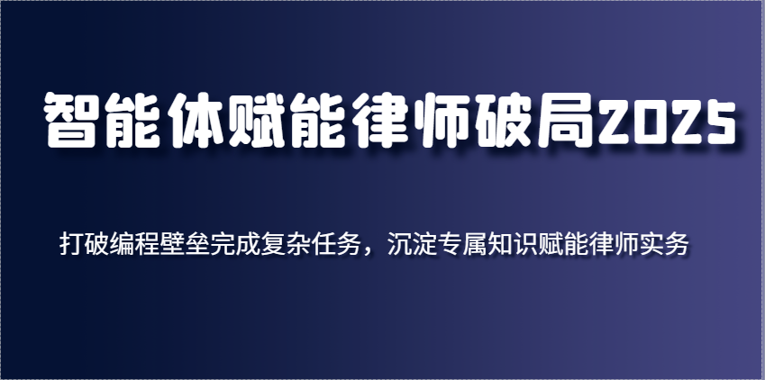 智能体赋能律师破局2025,打破编程壁垒完成复杂任务,沉淀专属知识赋能律师实务-云网创