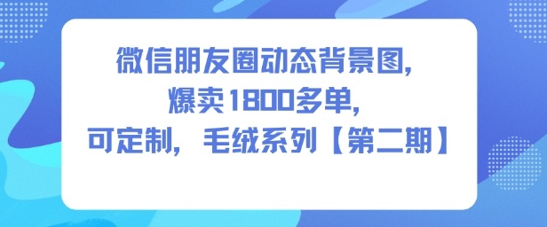 微信朋友圈动态背景图,爆卖1800多单,可定制,毛绒系列【第二期】-云网创