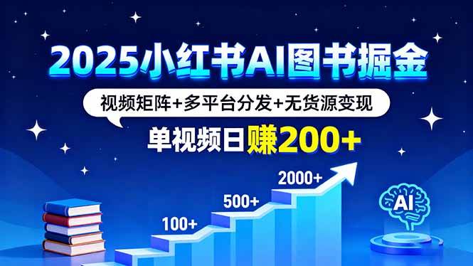 (16011期)2025小红书AI图书掘金,视频矩阵+多平台分发+无货源变现,单视频日赚200+-云网创
