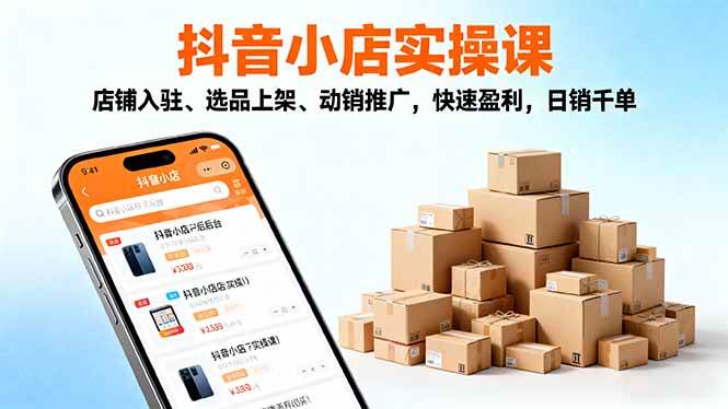 (16386期)2025抖音小店实操课,店铺入驻、选品上架、动销推广,快速盈利,日销千单-云网创