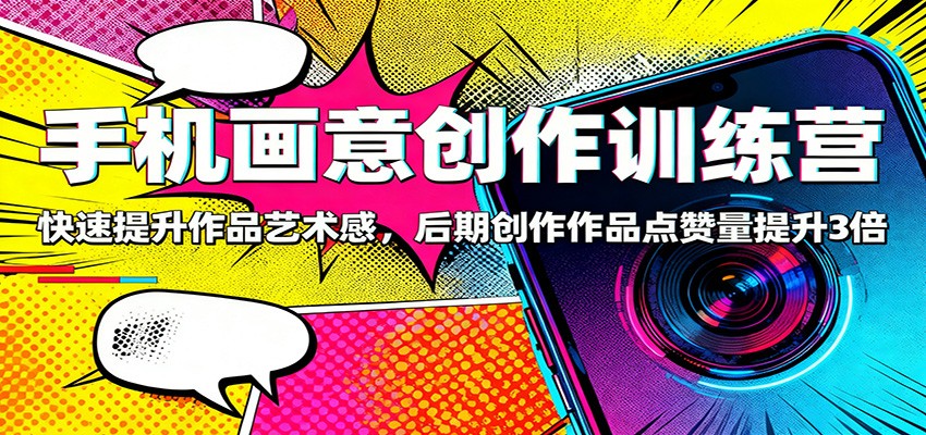 手机画意创作训练营:快速提升作品艺术感,后期创作作品点赞量提升3倍-云网创