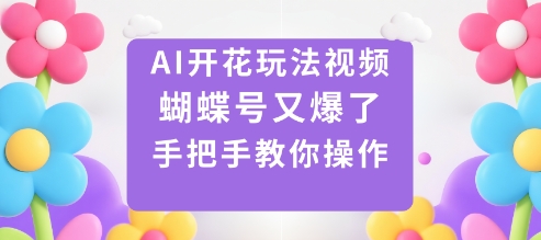 AI开花玩法视频,蝴蝶号又爆了,手把手教你操作-云网创