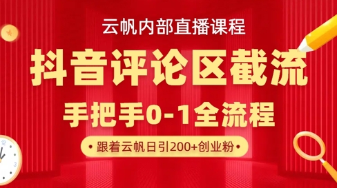 云帆内部直播课·抖音评论区截流流术,精准私信粉丝,单号日引流300+精准创业粉-云网创
