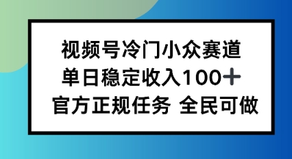 视频号小众赛道,单日稳定收入100+,适合所有人-云网创