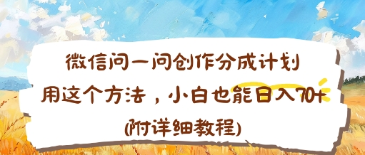 微信问一问创作分成计划,用这个方法,小白也能日入70+(附详细教程)-云网创