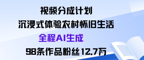 视频分成计划：沉浸式体验农村怀旧生活全程AI生成98条作品粉丝12.7W-云网创