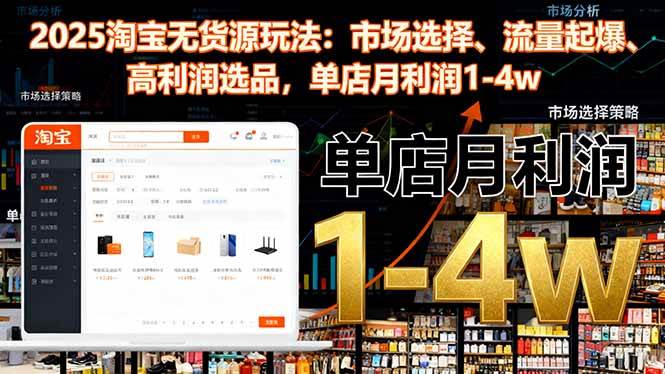 (16445期)2025淘宝无货源玩法:市场选择、流量起爆、高利润选品,单店月利润1-4w-云网创