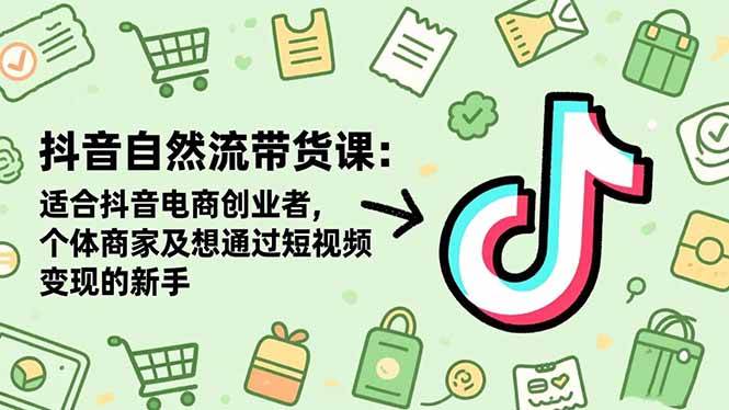 （16528期）抖音自然流带货课：适合抖音电商创业者,个体商家及想通过短视频变现的新手-云网创